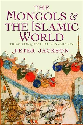 The Mongols & the Islamic world : from conquest to conversion / Peter Jackson.