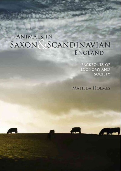Animals in Saxon & Scandinavian England : backbones of economy and society / Matilida Holmes.