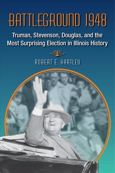Battleground 1948 : Truman, Stevenson, Douglas, and the Most Surprising Election in Illinois History.