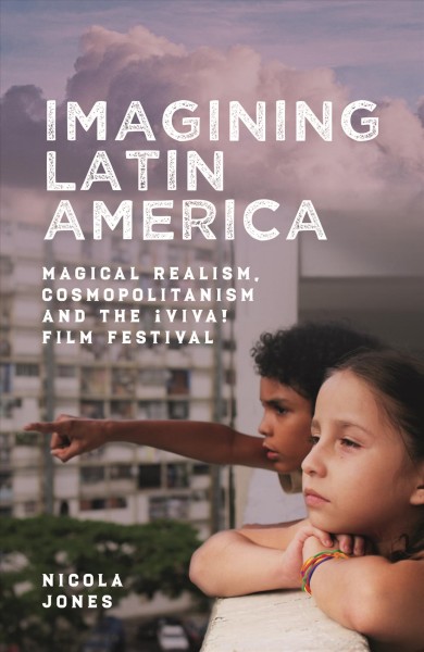 Imagining Latin America : magical realism, cosmopolitanism and the &#xFFFD;Viva! Film Festival / Nicola Jones.