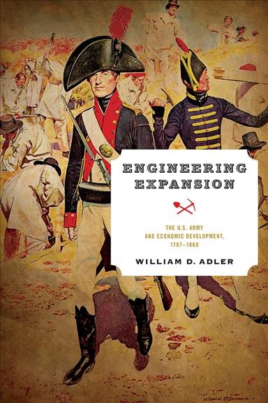 Engineering expansion : the U.S. Army and economic development, 1787-1860 / William D. Adler.