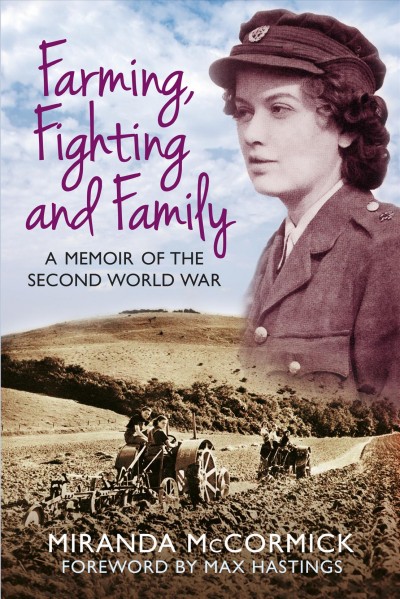 Farming, fighting and family : a memoir of the Second World War / Miranda McCormick ; foreword by Max Hastings.