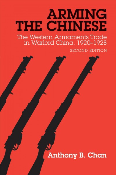 Arming the Chinese : the western armaments trade in warlord China, 1920-1928 / Anthony B. Chan.