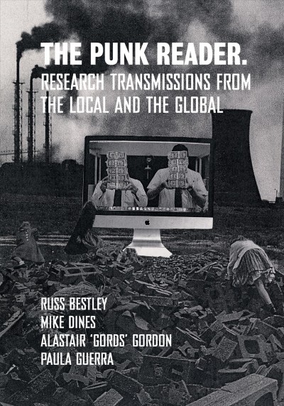 The punk reader : research transmissions from the local and the global / [edited by] Russ Bestley, Mike Dines, Alastair 'Gords' Gordon, Paula Guerra.