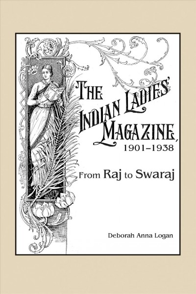 The Indian ladies' magazine, 1901-1938 : from Raj to Swaraj / Deborah Anna Logan.