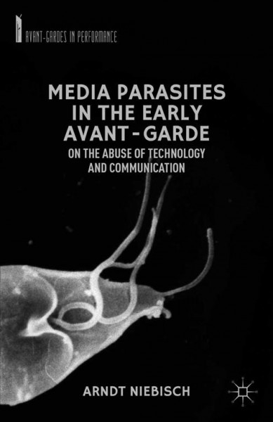 Media parasites in the early avant-garde : on the abuse of technology and communication / Arndt Niebisch.