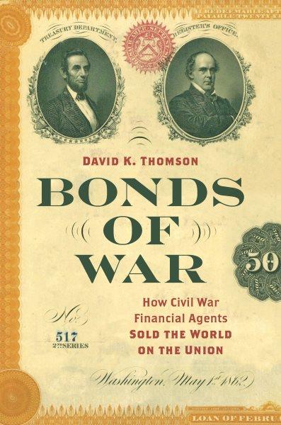 Bonds of war : how Civil War financial agents sold the world on the Union / David K. Thomson.