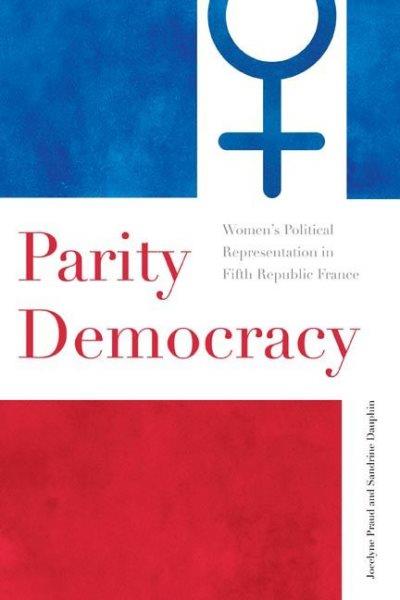 Parity democracy : women's political representation in fifth republic France / Jocelyne Praud and Sandrine Dauphin.