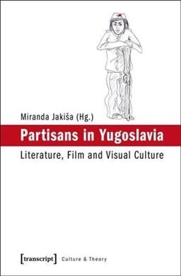 Partisans in Yugoslavia : literature, film and visual culture / Miranda Jaki&#xFFFD;sa, Nikica Gili&#xFFFD;c (eds.).