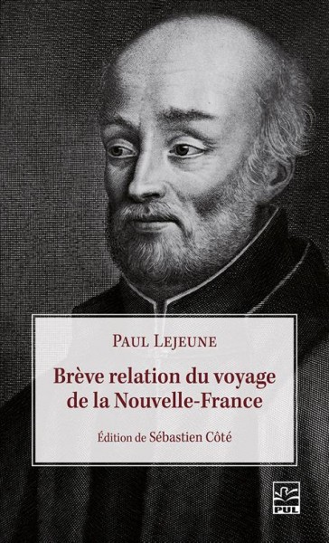 Br&#xFFFD;eve relation du voyage de la Nouvelle-France / Paul Lejeune ; edition de Sebastien C&#xFFFD;ote ; annote avec la collaboration de Real Ouellet.