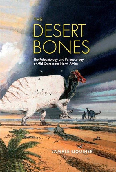 The desert bones : the paleontology and paleoecology of mid-Cretaceous North Africa / Jamale Ijouiher.