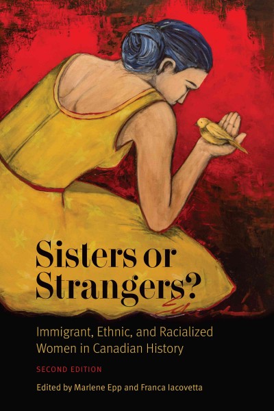 Sisters or Strangers? : Immigrant, Ethnic, and Racialized Women in Canadian History, Second Edition / ed. by Franca Iacovetta, Marlene Epp.