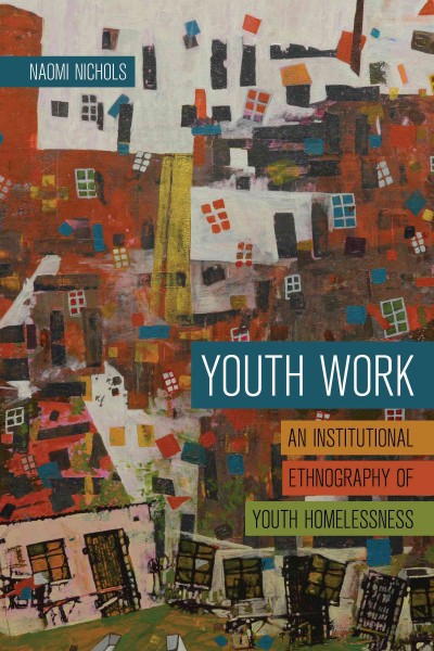 Youth Work : An Institutional Ethnography of Youth Homelessness / Naomi Nichols.