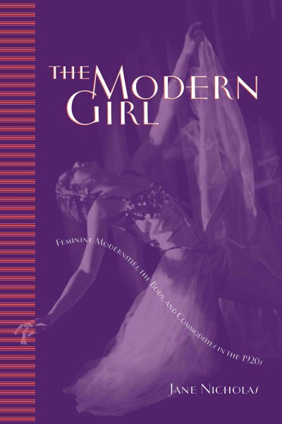 The Modern Girl : Feminine Modernities, the Body, and Commodities in the 1920s / Jane Nicholas.
