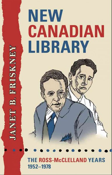 New Canadian Library : The Ross-McClelland Years, 1952-1978 / Janet Friskney.