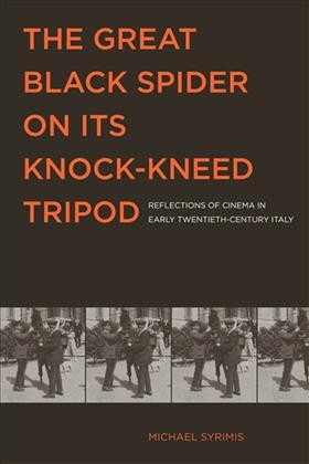 The Great Black Spider on Its Knock-Kneed Tripod : Reflections of Cinema in Early Twentieth-Century Italy / Michael Syrimis.