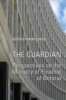 The Guardian : Perspectives on the Ministry of Finance of Ontario,1961-2003 / Patrice Dutil.