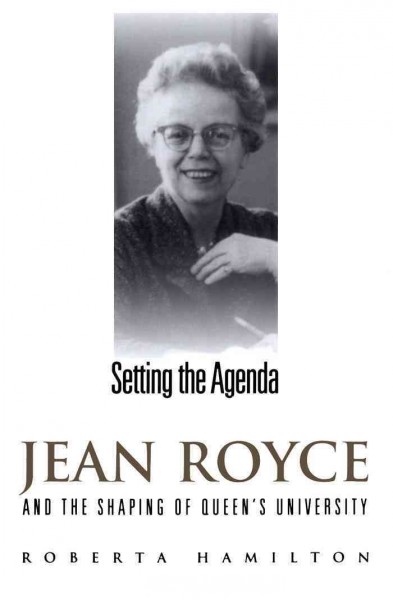 Setting the Agenda : Jean Royce and the Shaping of Queen's University / Roberta Hamilton.