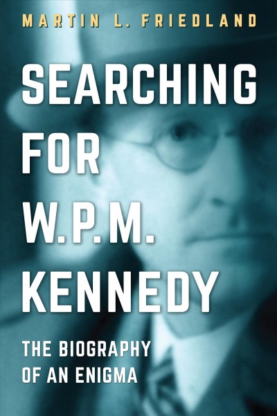 Searching for W.P.M. Kennedy : The Biography of an Enigma / Martin L. Friedland.