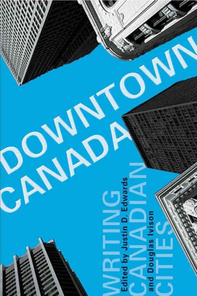 Downtown Canada : Writing Canadian Cities / Douglas Ivison, Justin D. Edwards.