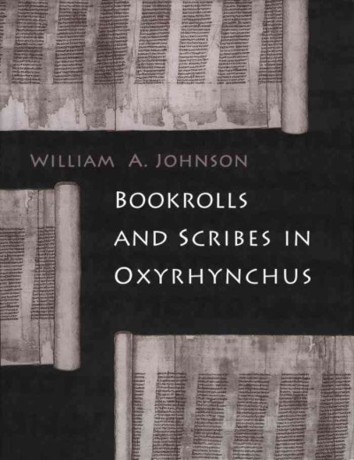 Bookrolls and Scribes in Oxyrhynchus / William A. Johnson.