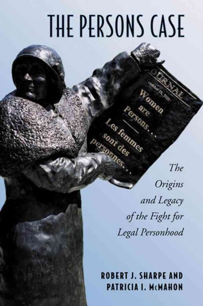 The Persons Case : The Origins and Legacy of the Fight for Legal Personhood / Patricia I. McMahon, Robert J. Sharpe.