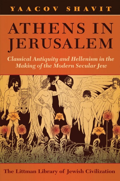 Athens in Jerusalem : classical antiquity and hellenism in the making of the modern secular Jew / Yaacov Shavit ; translated by Chaya Naor and Niki Werner.