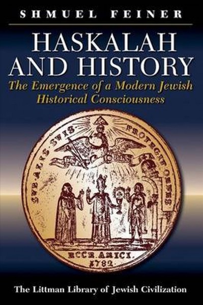 Haskalah and history : the emergence of a modern Jewish historical consciousness / Shmuel Feiner ; translated by Chaya Naor and Sondra Silverton.