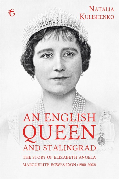An English Queen and Stalingrad [electronic resource] : The Story Of Elizabeth Angela Marguerite Bowes-Lyon (1900-2002).