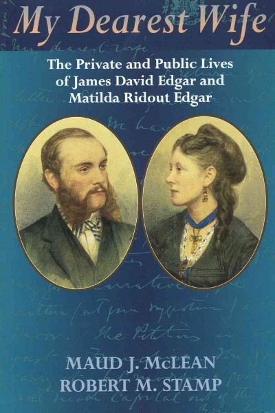 My dearest wife [electronic resource] : the private and public lives of James David Edgar and Matilda Ridout Edgar / Maud J. McLean, Robert M. Stamp.