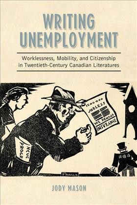 Writing unemployment [electronic resource] : worklessness, mobility, and citizenship in twentieth-century Canadian literatures / Jody Mason.
