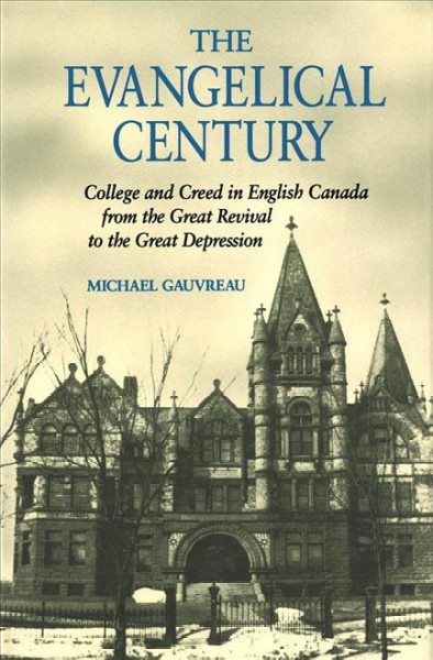 The evangelical century [electronic resource] : college and creed in English Canada from the Great Revival to the Great Depression / Michael Gauvreau.