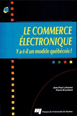 Le commerce électronique [electronic resource] : y a-t-il un modèle québécois? / Jean-Paul Lafrance et Pierre Brouillard.