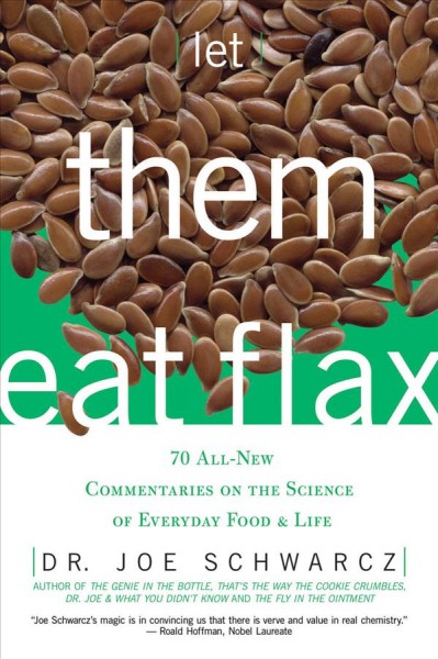 Let them eat flax [electronic resource] : 70 all-new commentaries on the science of everyday food & life / Joe Schwarcz.