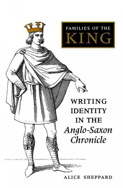 Families of the king [electronic resource] : writing identity in the Anglo-Saxon Chronicle / Alice Sheppard.