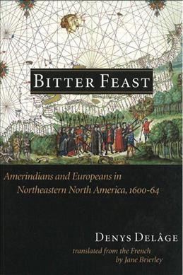Bitter feast [electronic resource] : Amerindians and Europeans in northeastern North America, 1600-64 / Denys Delâge ; translated from the French by Jane Brierley.