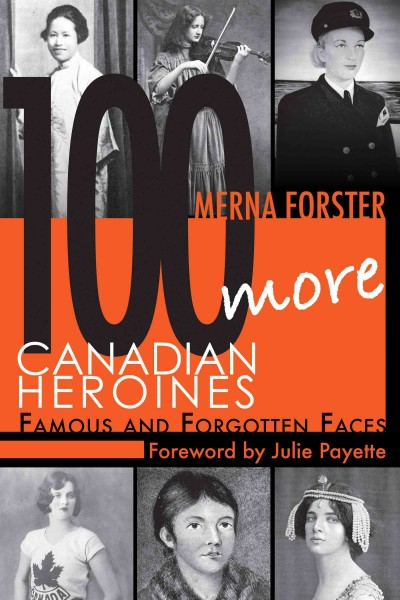 100 more Canadian heroines [electronic resource] : famous and forgotten faces / by Merna Forster ; foreword by Julie Payette.