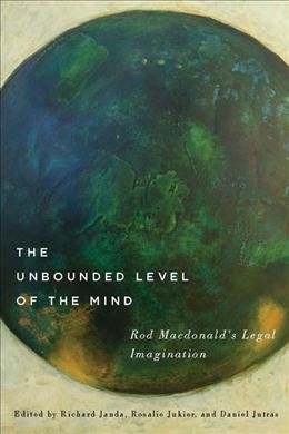 The unbounded level of the mind : Rod Macdonald's legal imagination / edited by Richard Janda, Rosalie Jukier, and Daniel Jutras.
