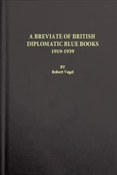 A breviate of British diplomatic Blue Books, 1919-1939 / by Robert Vogel.