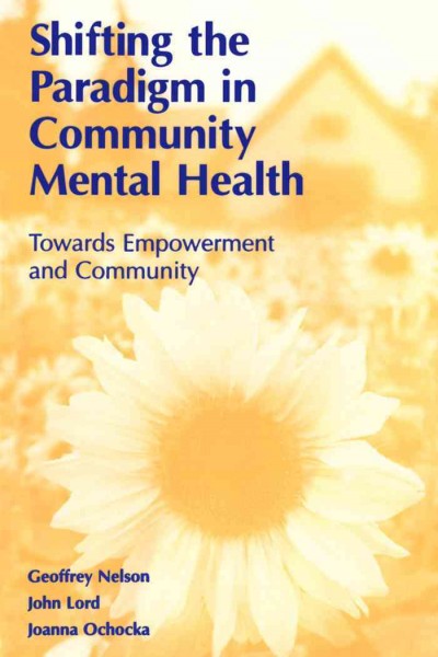 Shifting the paradigm in community mental health [electronic resource] : towards empowerment and community / Geoffrey Nelson, John Lord, Joanna Ochocka.