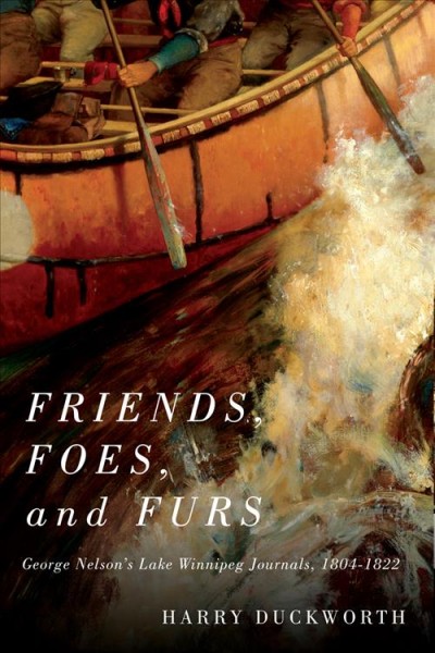 Friends, foes, and furs : George Nelson's Lake Winnipeg journals, 1804-1822 / edited by Harry W. Duckworth.