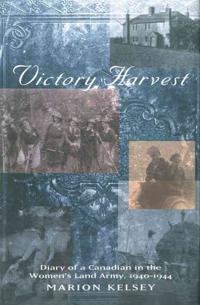Victory harvest [electronic resource] : diary of a Canadian in the Women's Land Army, 1940-1944 / Marion Kelsey.