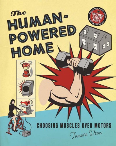 The human-powered home [electronic resource] : choosing muscles over motors / Tamara Dean.