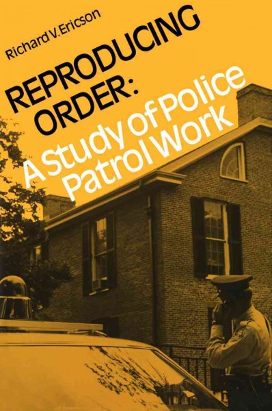Reproducing order [electronic resource] : a study of police patrol work / Richard V. Ericson.