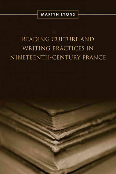 Reading culture and writing practices in nineteenth-century France [electronic resource] / Martyn Lyons.