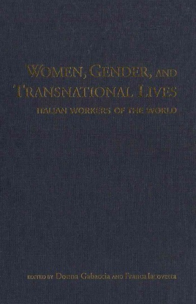 Women, gender and transnational lives [electronic resource] : Italian workers of the world / edited by Donna R. Gabaccia and Franca Iacovetta.