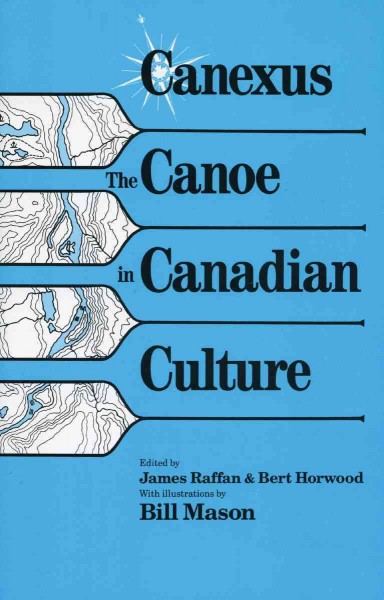 Canexus : the canoe in Canadian culture / edited by James Raffan & Bert Horwood ; with illustrations by Bill Mason.