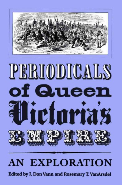Periodicals of Queen Victoria's Empire [electronic resource] : an exploration / edited by J. Don Vann and Rosemary T. VanArsdel.