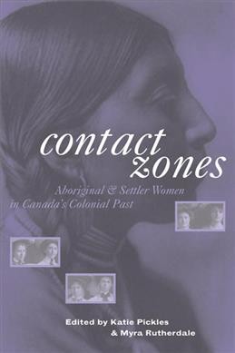 Contact zones [electronic resource] : Aboriginal and settler women in Canada's colonial past / edited by Katie Pickles and Myra Rutherdale.