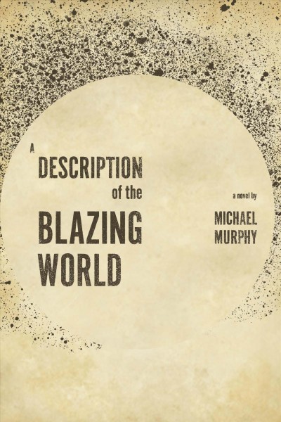 A description of the blazing world : a novel / by Michael Murphy ; [edited by Robyn Read].